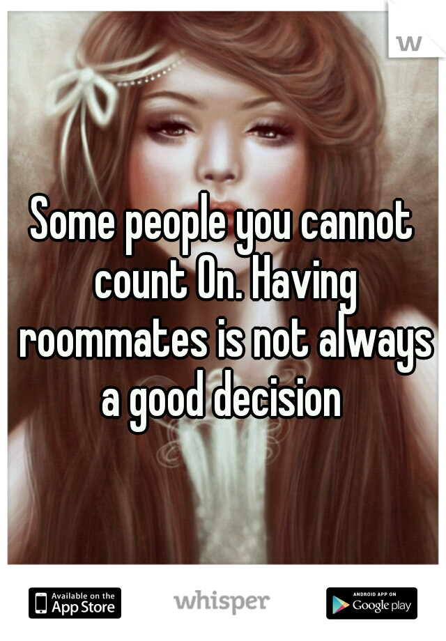 Some people you cannot count On. Having roommates is not always a good decision 