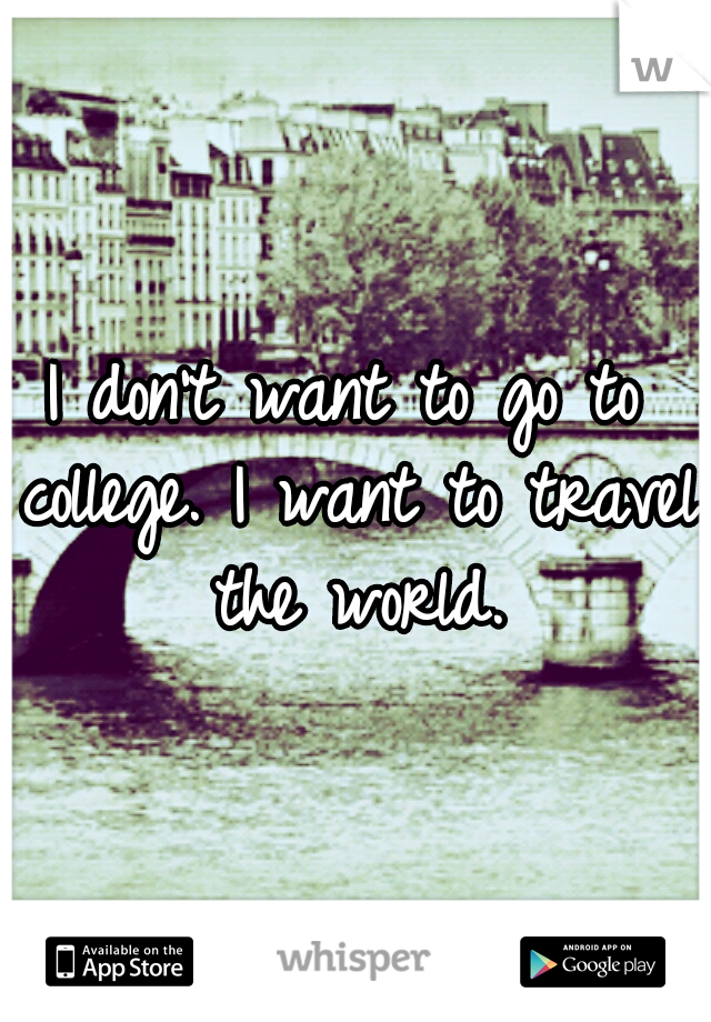 I don't want to go to college. I want to travel the world.