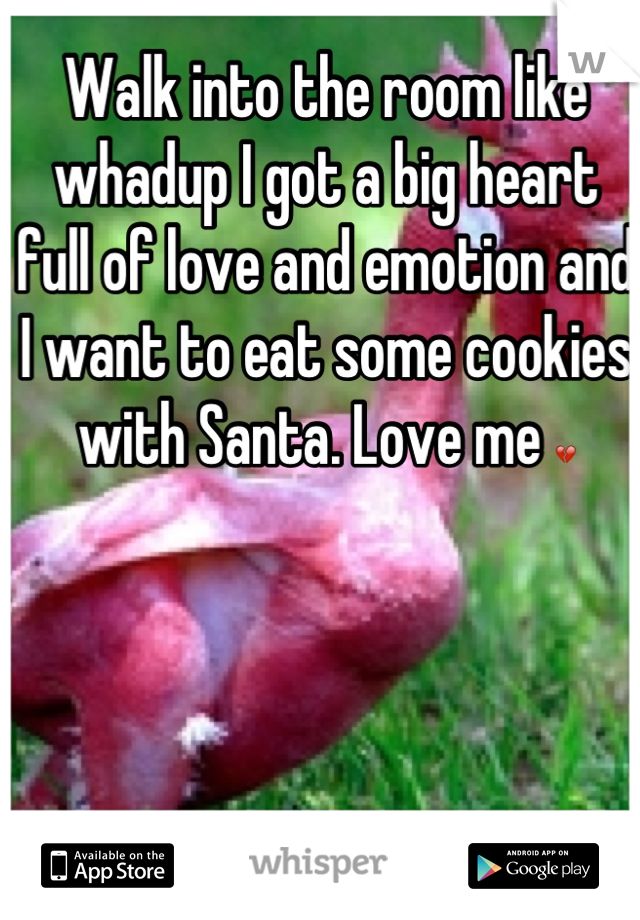 Walk into the room like whadup I got a big heart full of love and emotion and I want to eat some cookies with Santa. Love me 💔