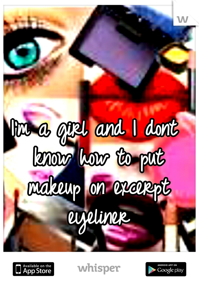 I'm a girl and I dont know how to put makeup on excerpt eyeliner