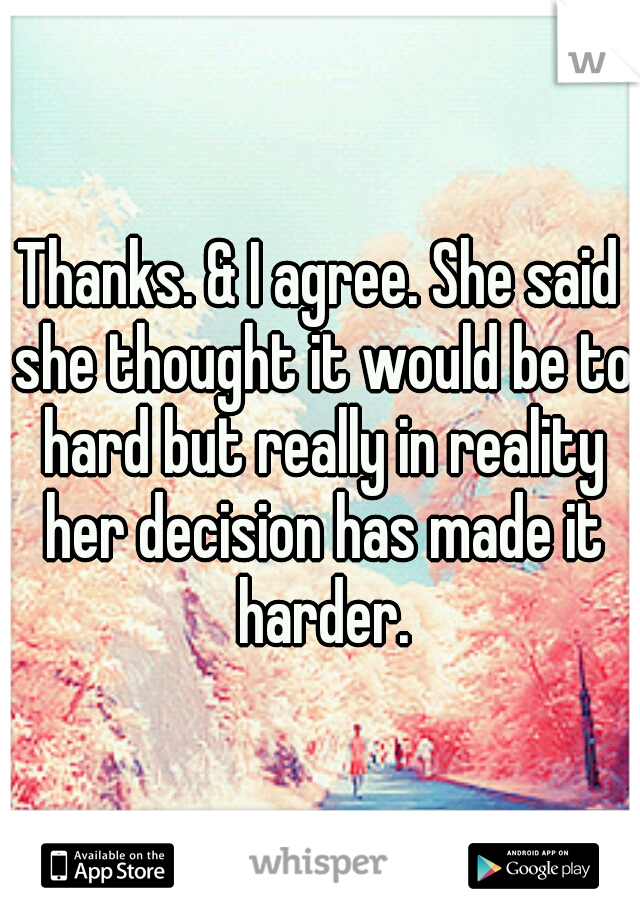 Thanks. & I agree. She said she thought it would be to hard but really in reality her decision has made it harder.