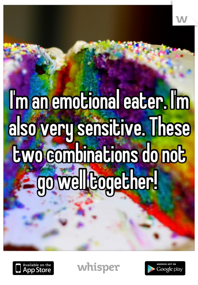 I'm an emotional eater. I'm also very sensitive. These two combinations do not go well together! 