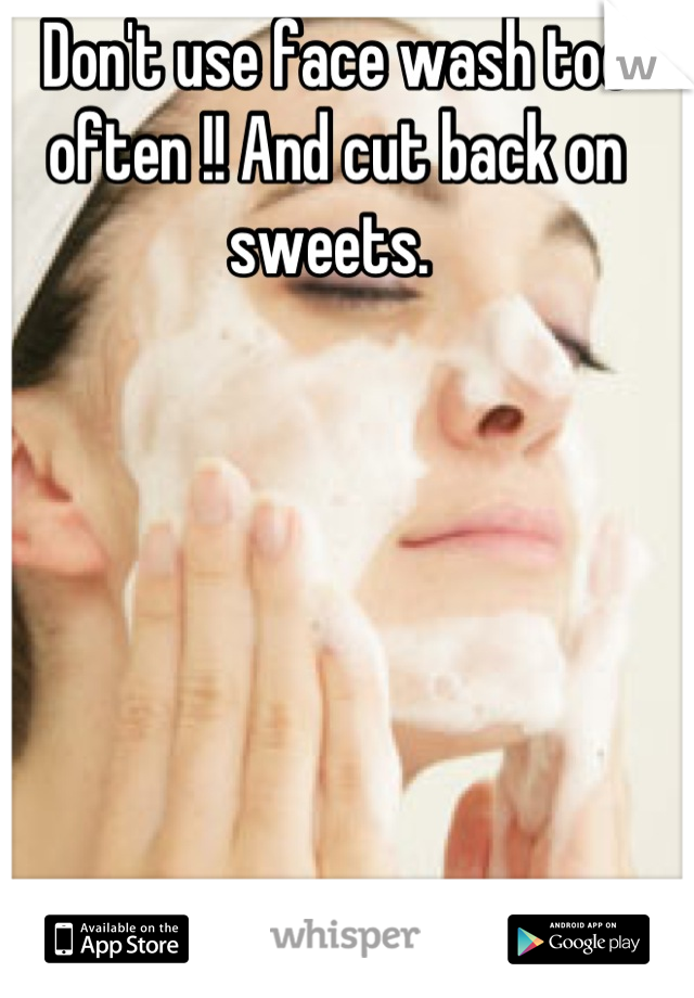 Don't use face wash too often !! And cut back on sweets. 