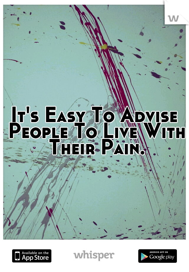 It's Easy To Advise People To Live With Their Pain.
