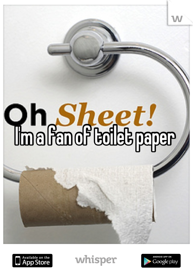 I'm a fan of toilet paper 