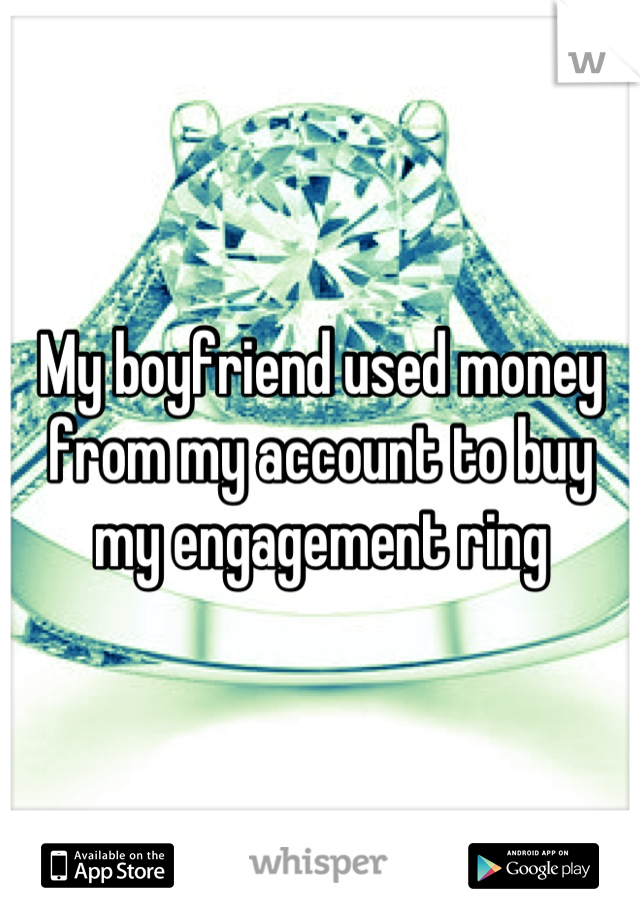 My boyfriend used money from my account to buy my engagement ring