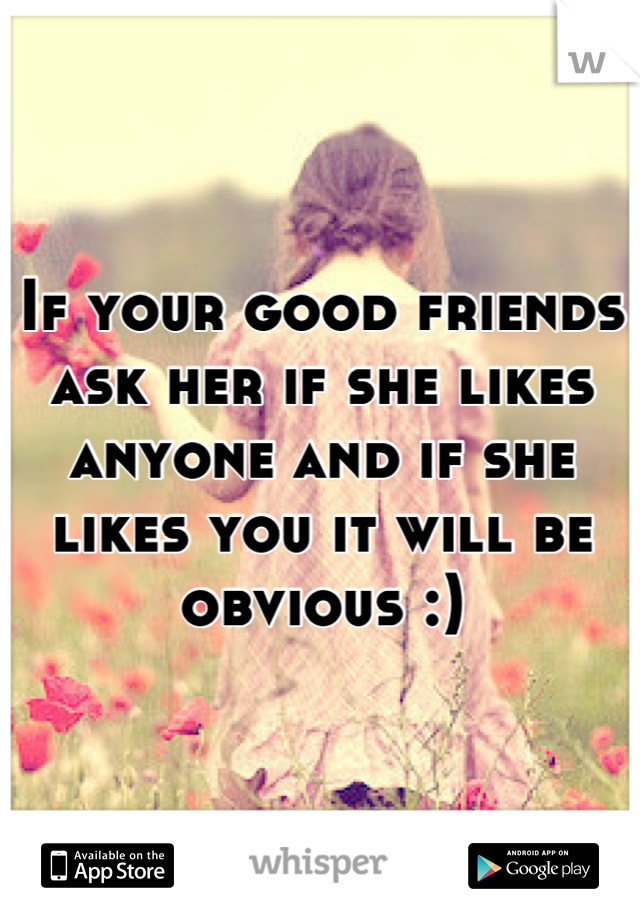 If your good friends ask her if she likes anyone and if she likes you it will be obvious :)