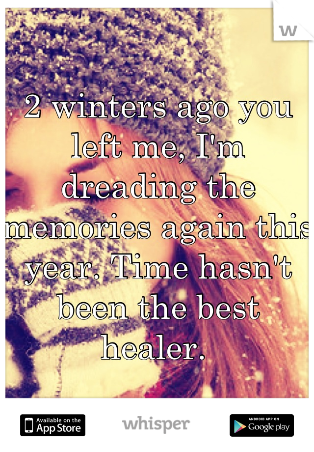 2 winters ago you left me, I'm dreading the memories again this year. Time hasn't been the best healer. 