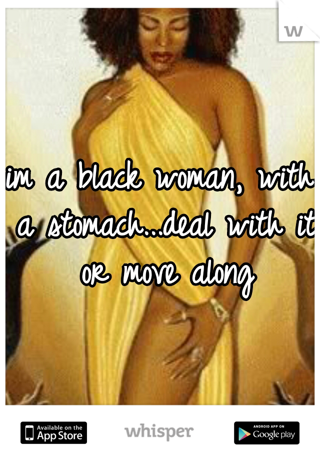 im a black woman, with a stomach...deal with it or move along