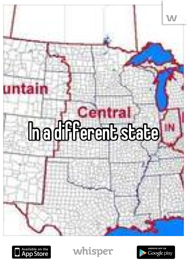 In a different state