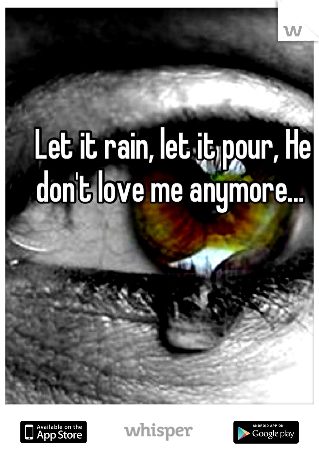 Let it rain, let it pour, He don't love me anymore... 