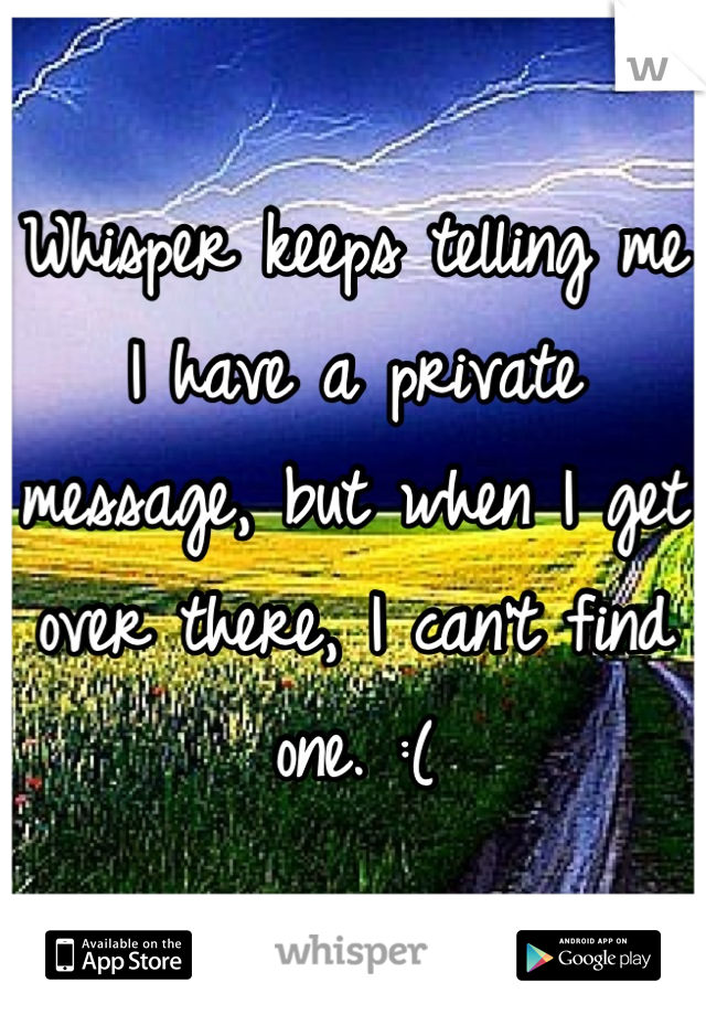Whisper keeps telling me I have a private message, but when I get over there, I can't find one. :(