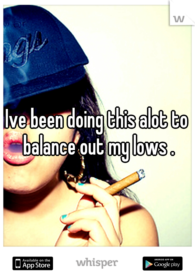 Ive been doing this alot to balance out my lows .