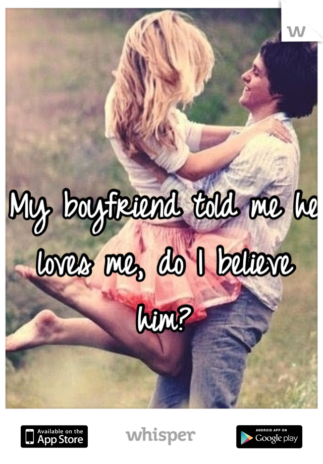 My boyfriend told me he loves me, do I believe him?