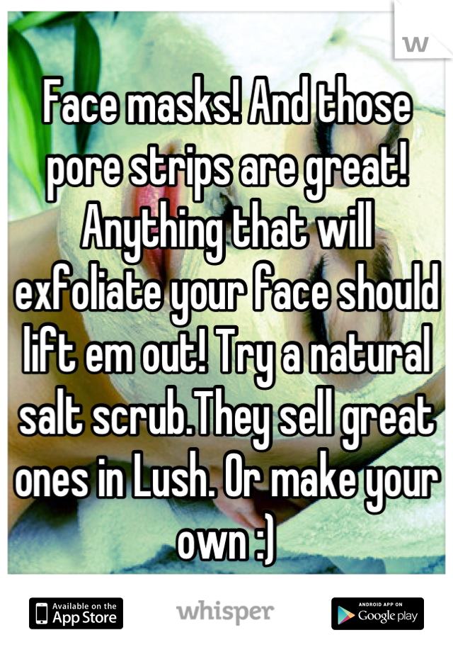 Face masks! And those pore strips are great! Anything that will exfoliate your face should lift em out! Try a natural salt scrub.They sell great ones in Lush. Or make your own :)