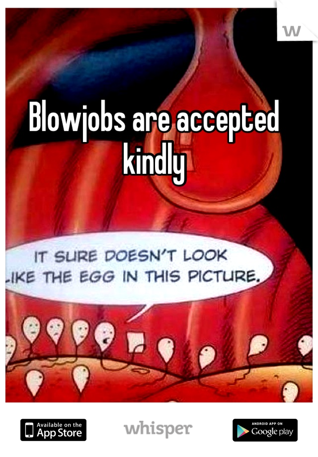 Blowjobs are accepted kindly