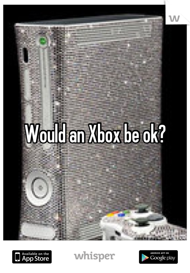 Would an Xbox be ok?
