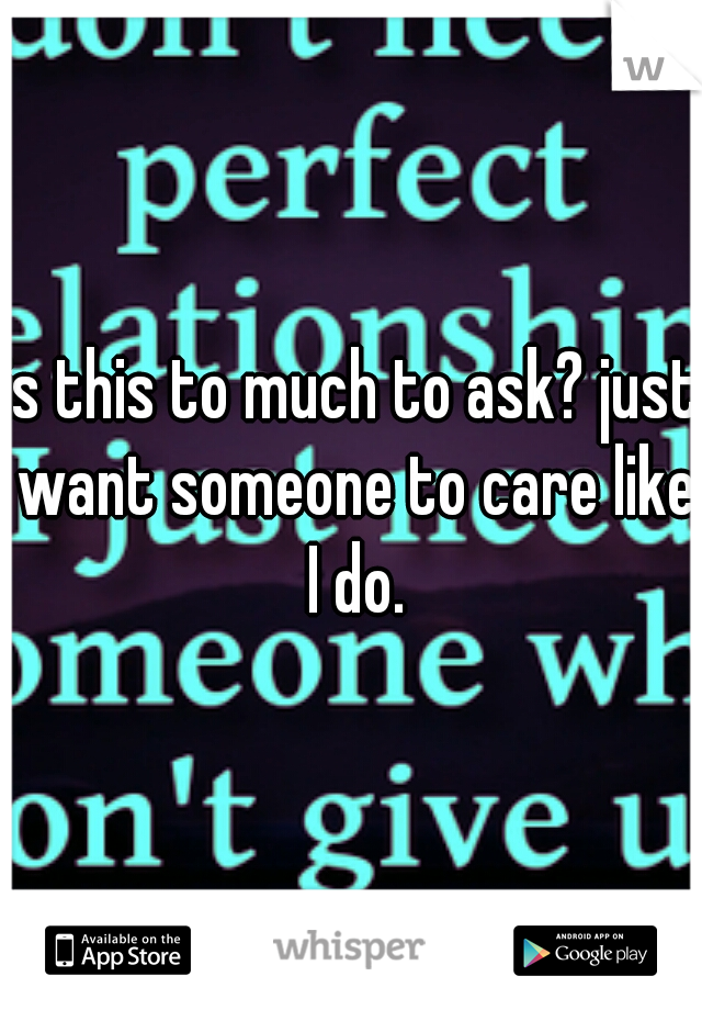 is this to much to ask? just want someone to care like I do.