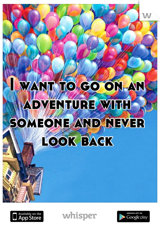 I want to go on an adventure with someone and never look back