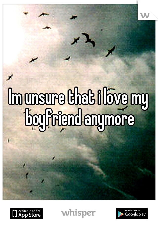 Im unsure that i love my boyfriend anymore