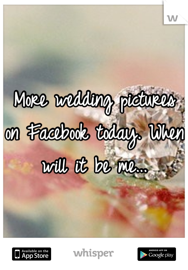 More wedding pictures on Facebook today. When will it be me...