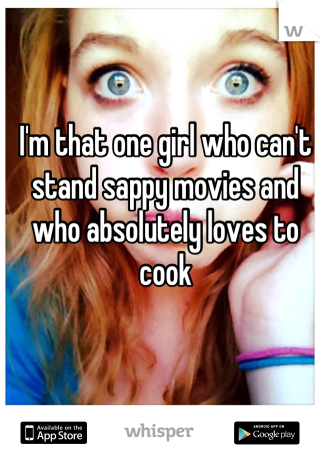 I'm that one girl who can't stand sappy movies and who absolutely loves to cook