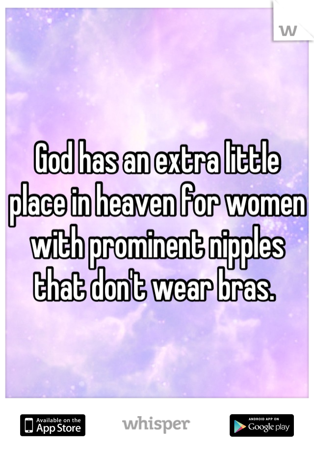 God has an extra little place in heaven for women with prominent nipples that don't wear bras. 