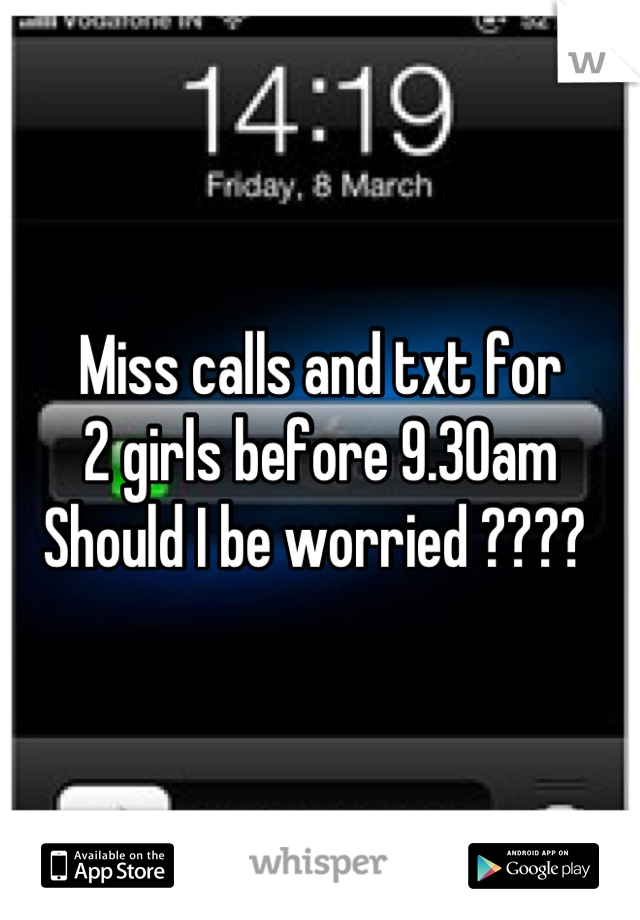 Miss calls and txt for
2 girls before 9.30am
Should I be worried ???? 