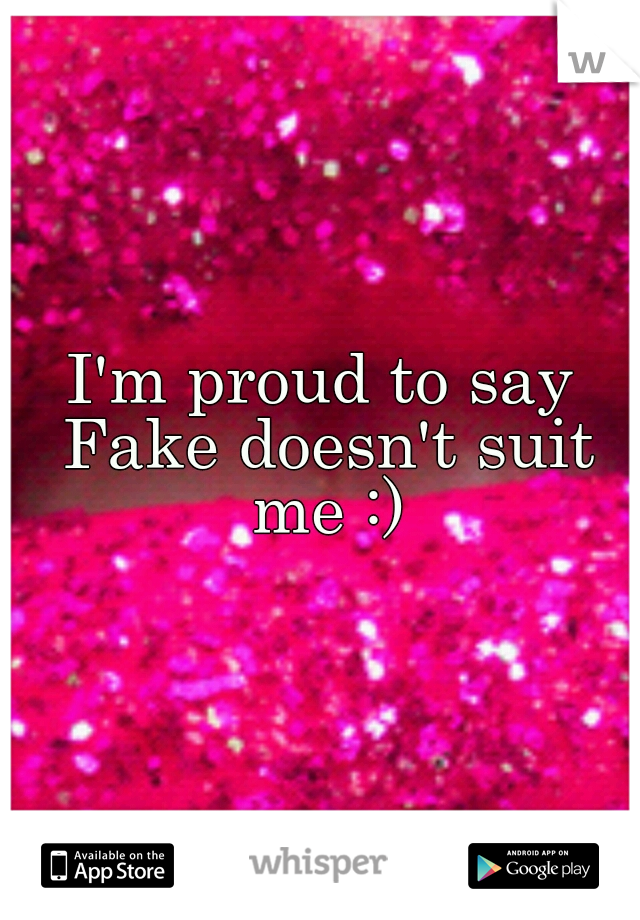 I'm proud to say Fake doesn't suit me :)