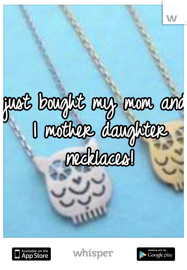 just bought my mom and I mother daughter necklaces!