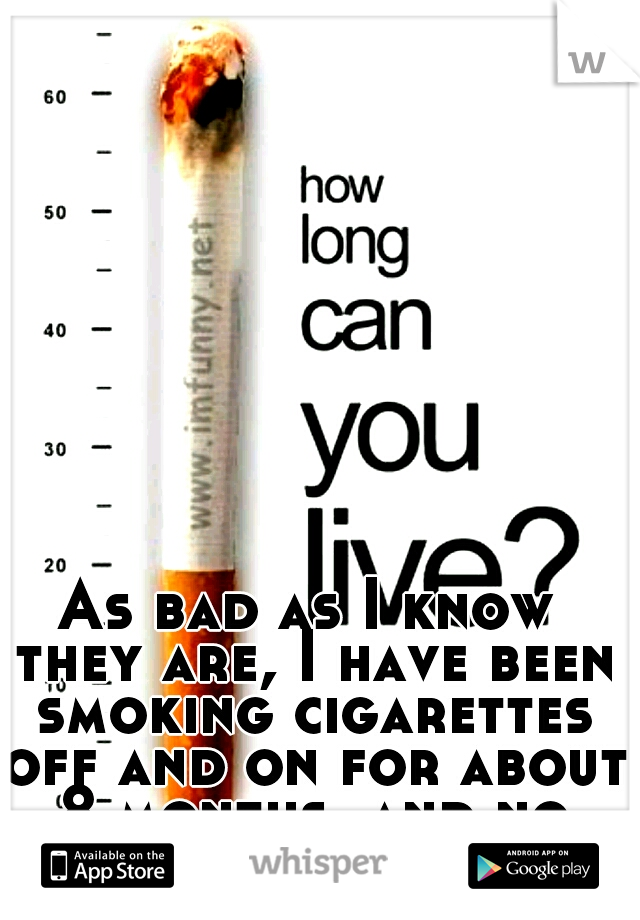 As bad as I know they are, I have been smoking cigarettes off and on for about 8 months. and no one knows 
