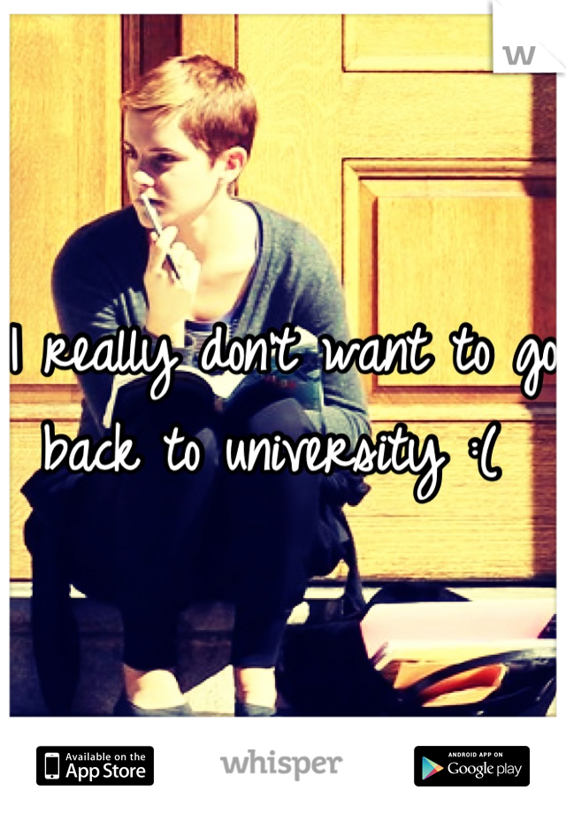 I really don't want to go back to university :( 