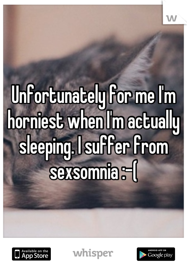 Unfortunately for me I'm horniest when I'm actually sleeping. I suffer from sexsomnia :-(