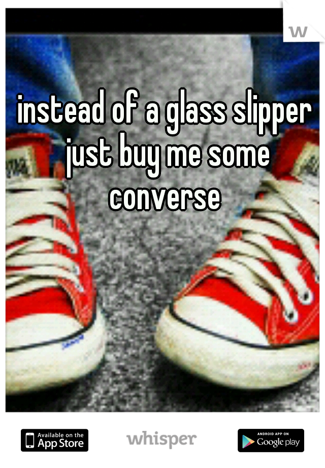 instead of a glass slipper just buy me some converse 