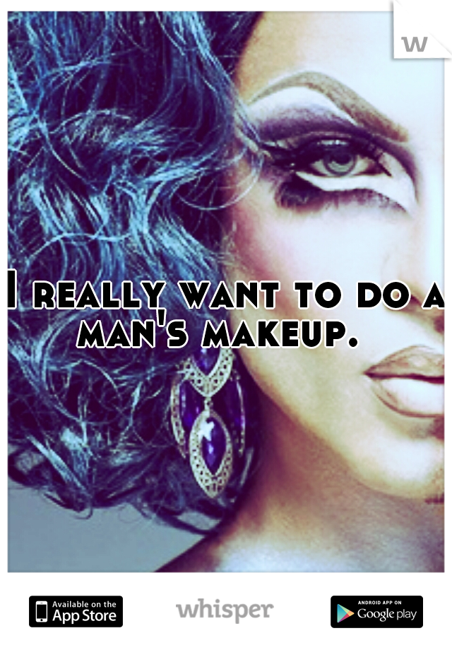 I really want to do a man's makeup.  