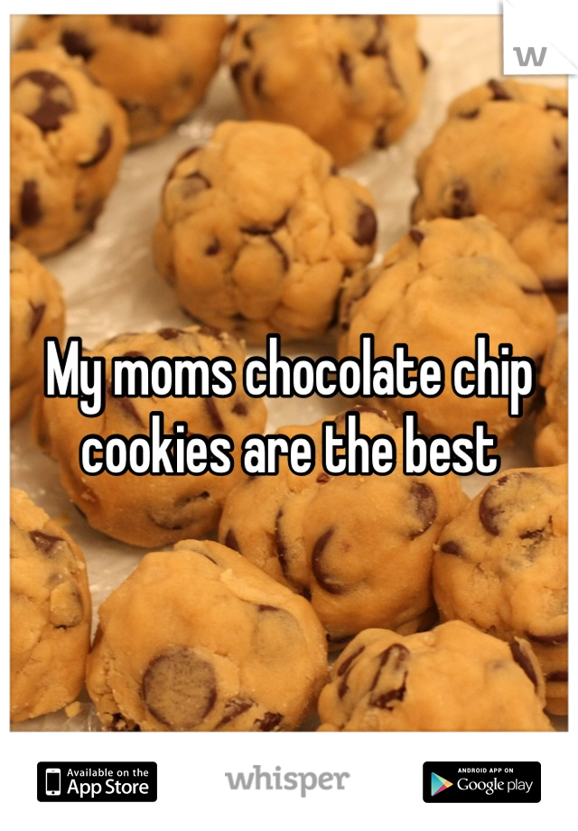 My moms chocolate chip cookies are the best