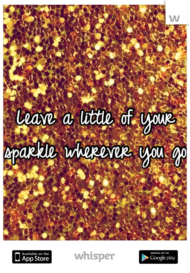 Leave a little of your sparkle wherever you go