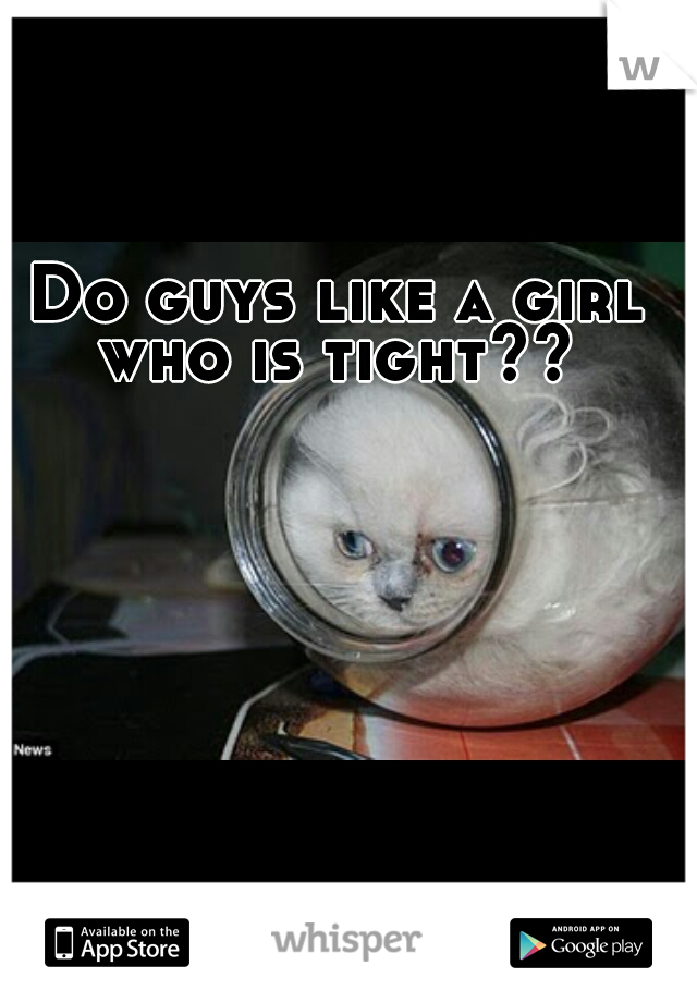 Do guys like a girl who is tight?? 