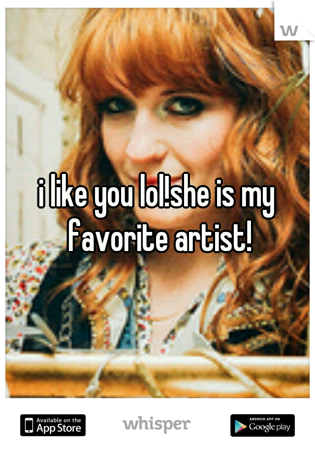 i like you lol!she is my favorite artist!