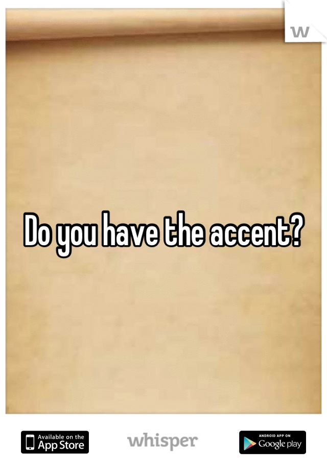 Do you have the accent?