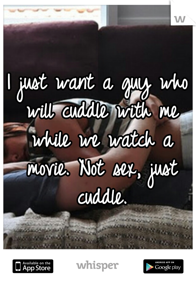 I just want a guy who will cuddle with me while we watch a movie. Not sex, just cuddle.