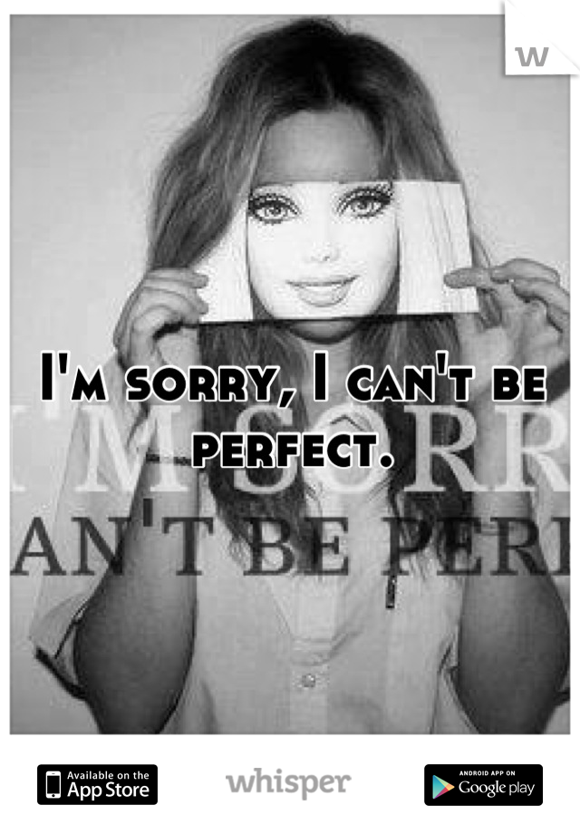 I'm sorry, I can't be perfect.