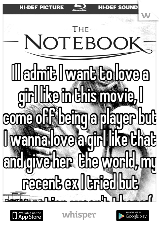 Ill admit I want to love a girl like in this movie, I come off being a player but I wanna love a girl like that and give her  the world, my recent ex I tried but connection wasn't there:( 