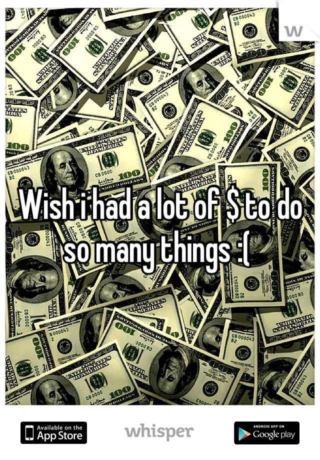 Wish i had a lot of $ to do so many things :( 