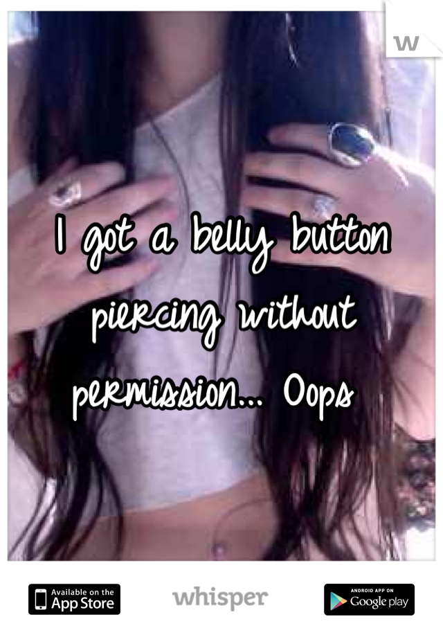 I got a belly button piercing without permission... Oops 