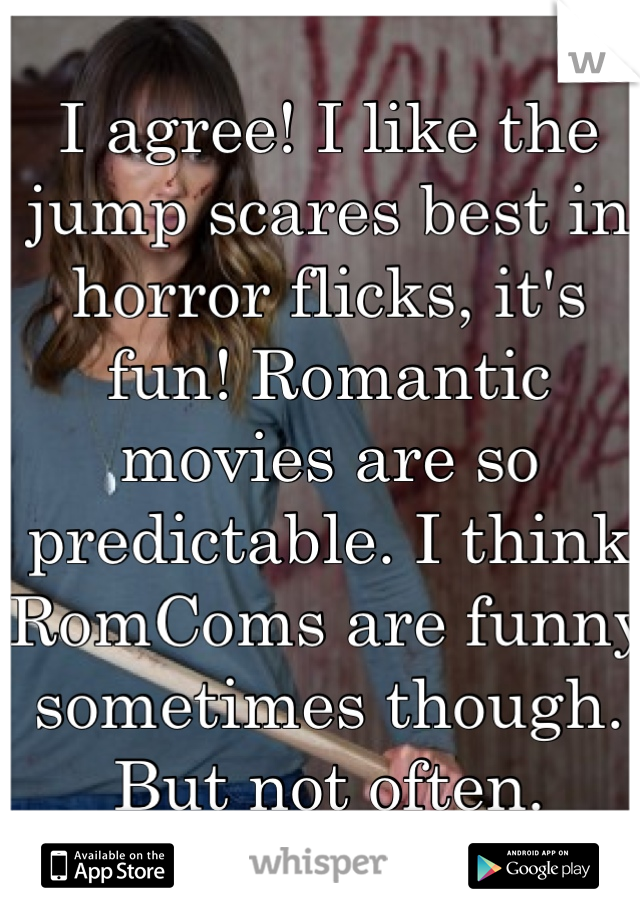 I agree! I like the jump scares best in horror flicks, it's fun! Romantic movies are so predictable. I think RomComs are funny sometimes though. But not often.