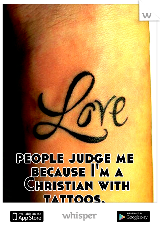 people judge me because I'm a Christian with tattoos. 