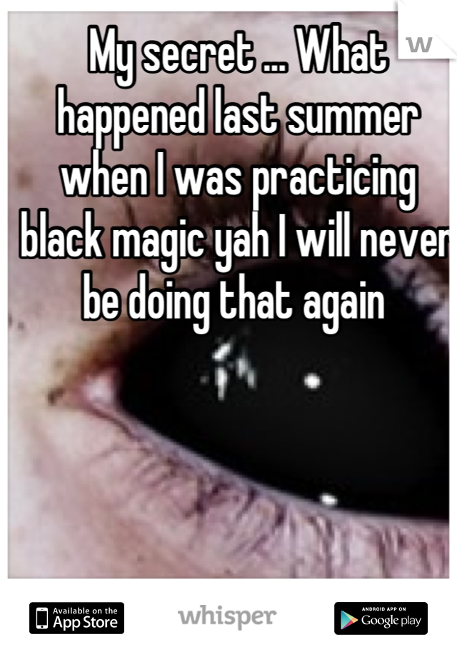 My secret ... What happened last summer when I was practicing black magic yah I will never be doing that again 