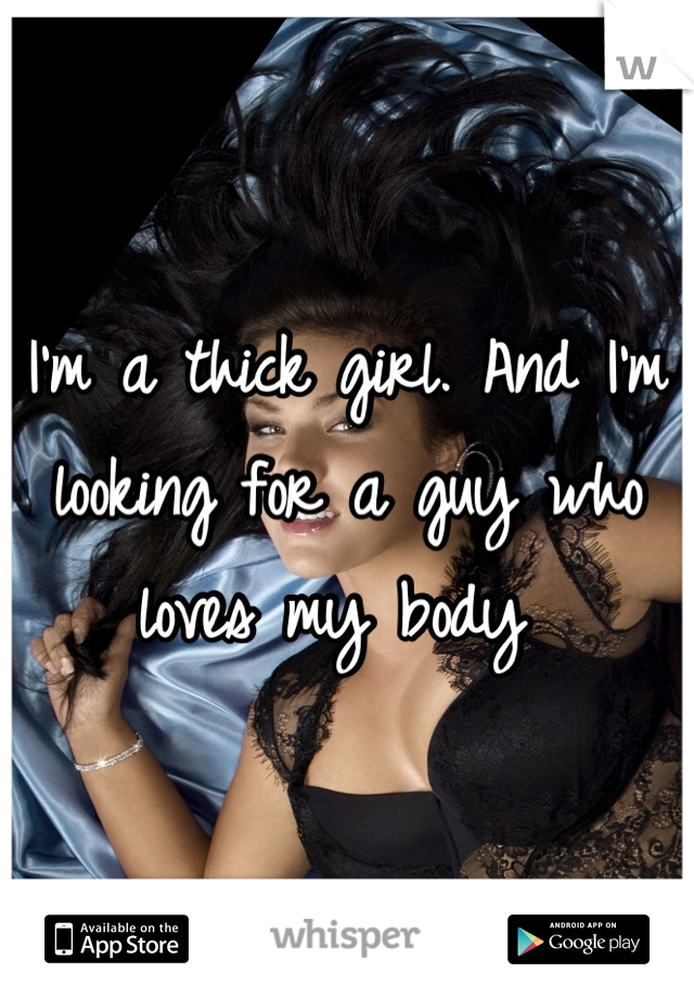 I'm a thick girl. And I'm looking for a guy who loves my body 