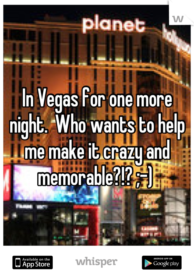 In Vegas for one more night.  Who wants to help me make it crazy and memorable?!? ;-) 